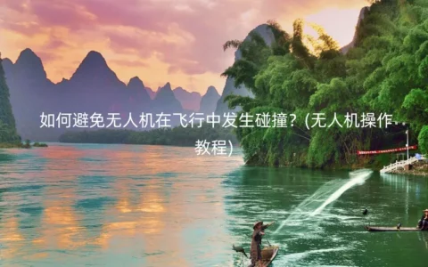 如何避免无人机在飞行中发生碰撞？(无人机操作教程)
